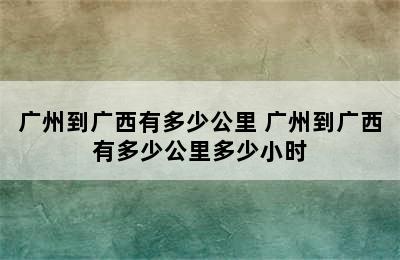 广州到广西有多少公里 广州到广西有多少公里多少小时